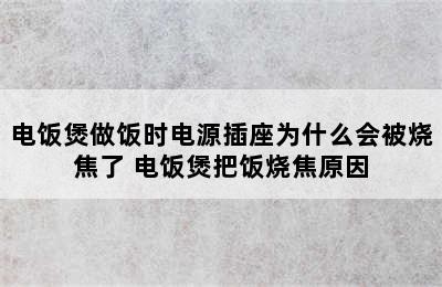 电饭煲做饭时电源插座为什么会被烧焦了 电饭煲把饭烧焦原因